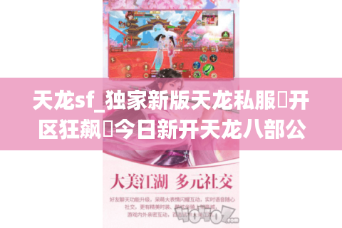 天龙sf_独家新版天龙私服▶开区狂飙◀今日新开天龙八部公益服清单