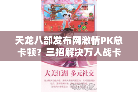 天龙八部发布网激情PK总卡顿？三招解决万人战卡屏难题