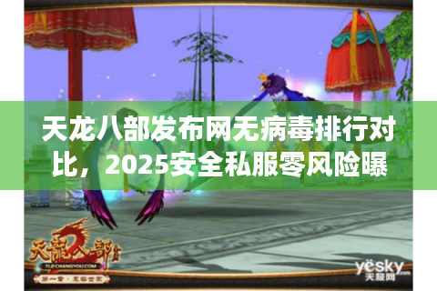 天龙八部发布网无病毒排行对比,2025安全私服零风险曝光 天龙八部发布网无病毒排行对比,2025安全私服零风险曝光