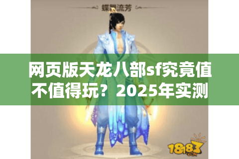 网页版天龙八部sf究竟值不值得玩？2025年实测避坑指南