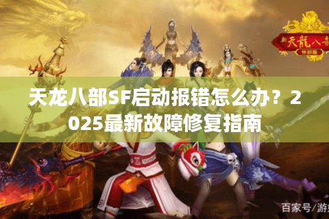 天龙八部SF启动报错怎么办？2025最新故障修复指南