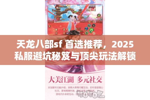 天龙八部sf 首选推荐，2025私服避坑秘笈与顶尖玩法解锁