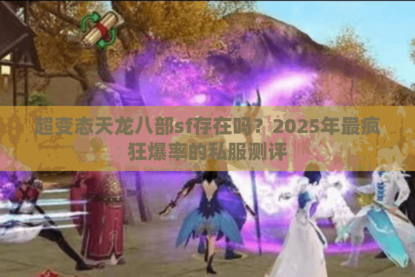 超变态天龙八部sf存在吗？2025年最疯狂爆率的私服测评