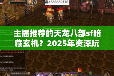 主播推荐的天龙八部sf暗藏玄机?2025年资深玩家避坑实战手册 主播推荐的天龙八部sf暗藏玄机?2025年资深玩家避坑实战手册