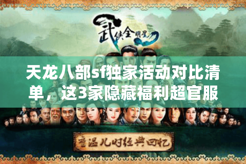 天龙八部sf独家活动对比清单,这3家隐藏福利超官服 天龙八部sf独家活动对比清单,这3家隐藏福利超官服