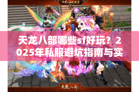天龙八部哪些sf好玩？2025年私服避坑指南与实测推荐