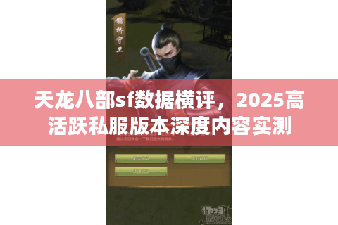 天龙八部sf数据横评，2025高活跃私服版本深度内容实测
