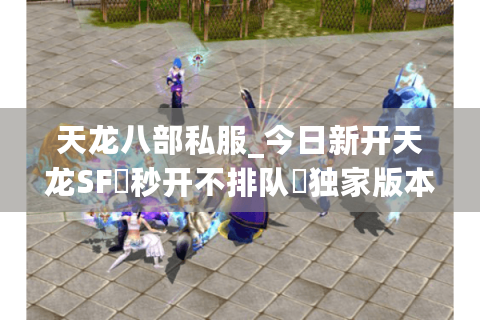 天龙八部私服_今日新开天龙SF▷秒开不排队◁独家版本福利服爆元宝长期稳定