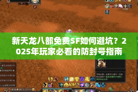 新天龙八部免费SF如何避坑？2025年玩家必看的防封号指南