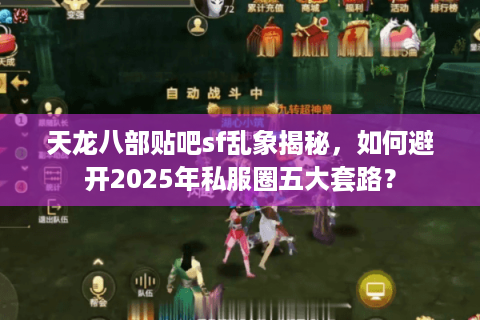 天龙八部贴吧sf乱象揭秘，如何避开2025年私服圈五大套路？