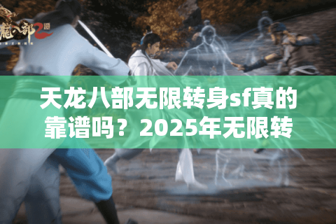 天龙八部无限转身sf真的靠谱吗？2025年无限转身私服避坑指南