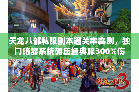 天龙八部私服副本通关率实测，独门暗器系统碾压经典服300%伤害