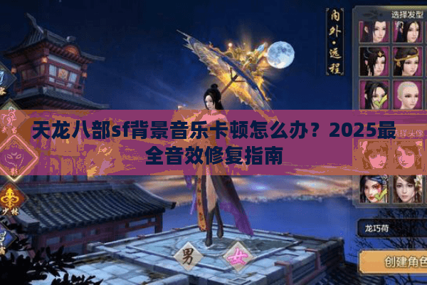 天龙八部sf背景音乐卡顿怎么办？2025最全音效修复指南