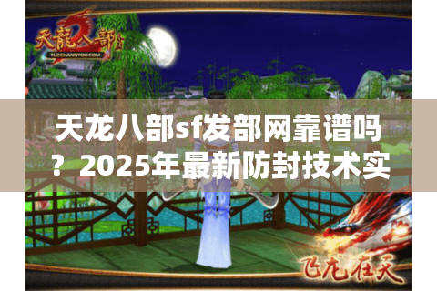 天龙八部sf发部网靠谱吗？2025年最新防封技术实测报告