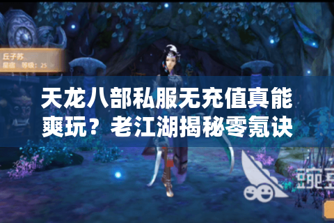 天龙八部私服无充值真能爽玩？老江湖揭秘零氪诀窍