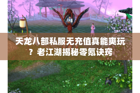 天龙八部私服无充值真能爽玩？老江湖揭秘零氪诀窍