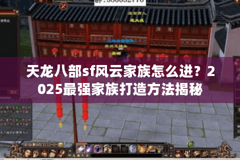 天龙八部sf风云家族怎么进？2025最强家族打造方法揭秘