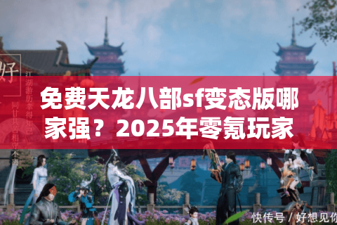 免费天龙八部sf变态版哪家强？2025年零氪玩家生存指南