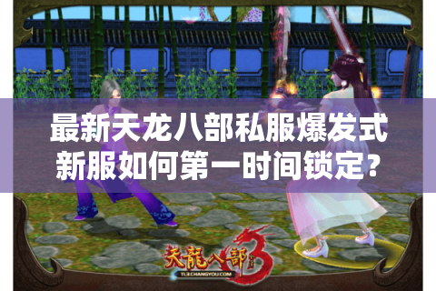 最新天龙八部私服爆发式新服如何第一时间锁定？