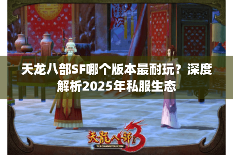 天龙八部SF哪个版本最耐玩？深度解析2025年私服生态