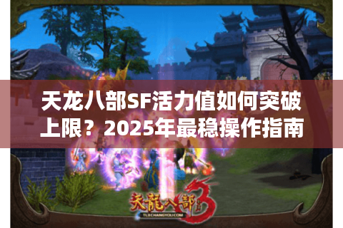 天龙八部SF活力值如何突破上限？2025年最稳操作指南