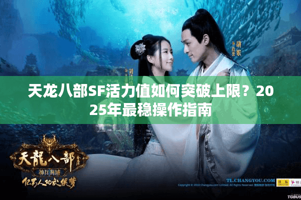 天龙八部SF活力值如何突破上限？2025年最稳操作指南