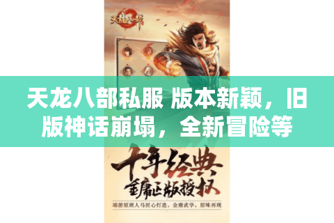 天龙八部私服 版本新颖,旧版神话崩塌,全新冒险等你征服! 天龙八部私服 版本新颖,旧版神话崩塌,全新冒险等你征服!