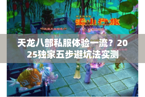 天龙八部私服体验一流？2025独家五步避坑法实测
