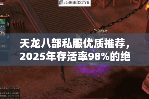 天龙八部私服优质推荐,2025年存活率98%的绝密档案 天龙八部私服优质推荐,2025年存活率98%的绝密档案