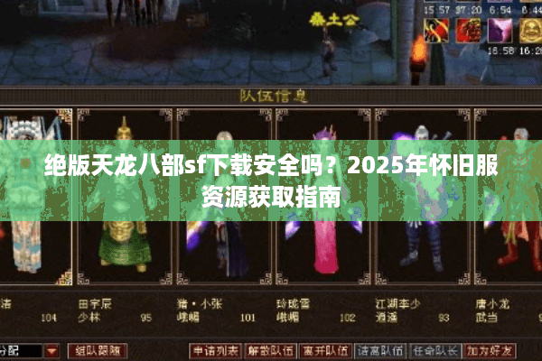 绝版天龙八部sf下载安全吗？2025年怀旧服资源获取指南