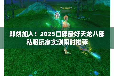 即刻加入!2025口碑最好天龙八部私服玩家实测限时推荐 即刻加入!2025口碑最好天龙八部私服玩家实测限时推荐