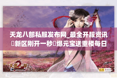 天龙八部私服发布网_最全开服资讯▷新区刚开一秒◁爆元宝送重楼每日新区表