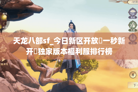天龙八部sf_今日新区开放▷一秒新开◁独家版本福利服排行榜