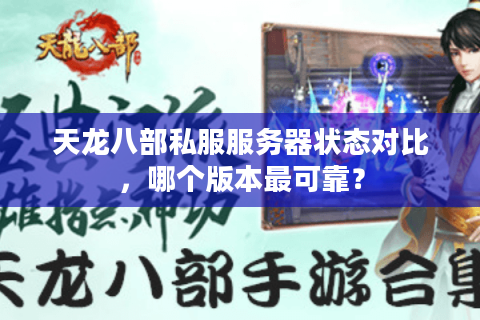 天龙八部私服服务器状态对比,哪个版本最可靠? 天龙八部私服服务器状态对比,哪个版本最可靠?