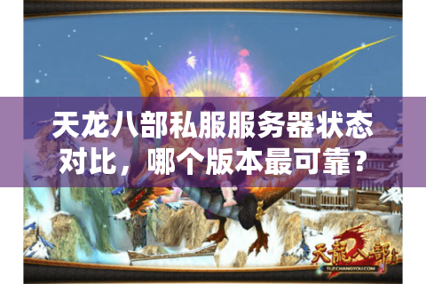 天龙八部私服服务器状态对比,哪个版本最可靠? 天龙八部私服服务器状态对比,哪个版本最可靠?