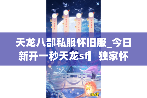 天龙八部私服怀旧服_今日新开一秒天龙sf▎独家怀旧版本◁刚开长期稳定◁最新开服信息实时更新 天龙八部私服怀旧服_今日新开一秒天龙sf▎独家怀旧版本◁刚开长期稳定◁最新开服信息实时更新