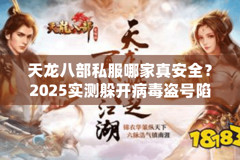 天龙八部私服哪家真安全?2025实测躲开病毒盗号陷阱 天龙八部私服哪家真安全?2025实测躲开病毒盗号陷阱