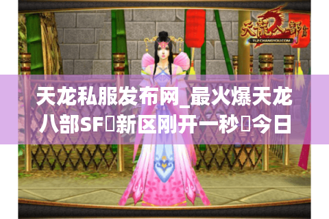 天龙私服发布网_最火爆天龙八部SF▷新区刚开一秒◁今日新开公益服列表