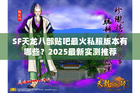 SF天龙八部贴吧最火私服版本有哪些？2025最新实测推荐