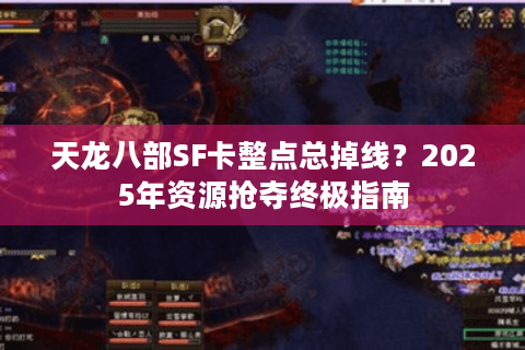 天龙八部SF卡整点总掉线？2025年资源抢夺终极指南