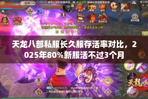 天龙八部私服长久服存活率对比,2025年80%新服活不过3个月 天龙八部私服长久服存活率对比,2025年80%新服活不过3个月