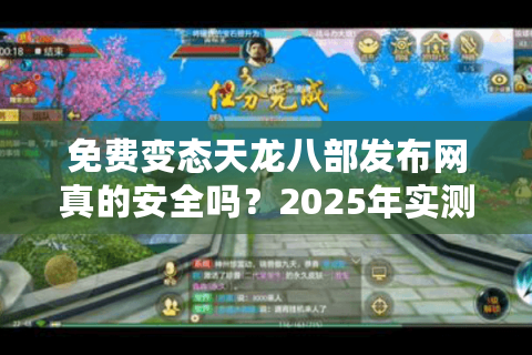免费变态天龙八部发布网真的安全吗？2025年实测数据揭秘