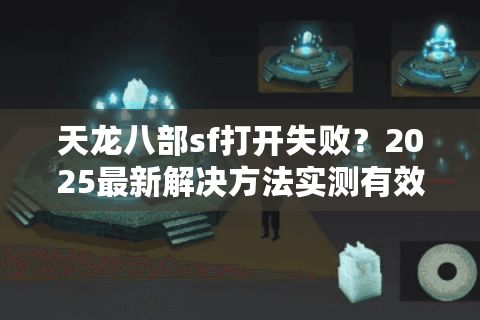 天龙八部sf打开失败？2025最新解决方法实测有效