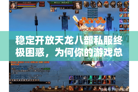 稳定开放天龙八部私服终极困惑，为何你的游戏总卡顿？2025实战破解法