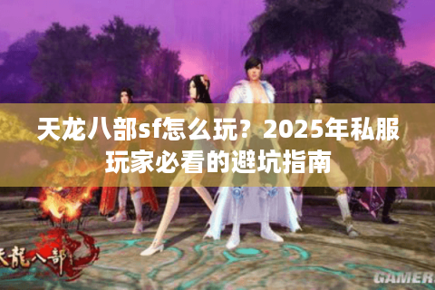 天龙八部sf怎么玩？2025年私服玩家必看的避坑指南