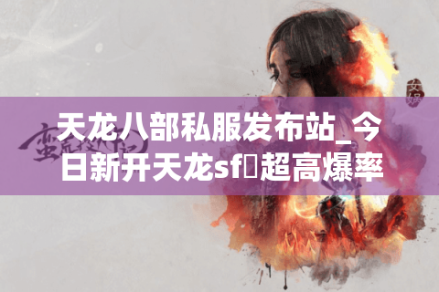 天龙八部私服发布站_今日新开天龙sf▷超高爆率◁独家门派技改长期稳定服推荐
