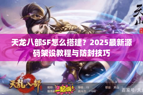 天龙八部SF怎么搭建？2025最新源码架设教程与防封技巧
