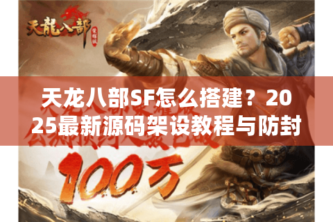 天龙八部SF怎么搭建？2025最新源码架设教程与防封技巧