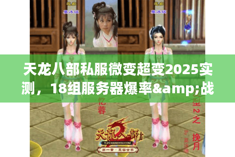 天龙八部私服微变超变2025实测,18组服务器爆率&战力膨胀系数 天龙八部私服微变超变2025实测,18组服务器爆率&战力膨胀系数