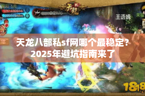 天龙八部私sf网哪个最稳定？2025年避坑指南来了